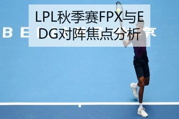 LPL秋季赛FPX与EDG对阵焦点分析